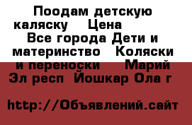 Поодам детскую каляску  › Цена ­ 3 000 - Все города Дети и материнство » Коляски и переноски   . Марий Эл респ.,Йошкар-Ола г.